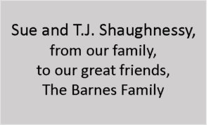 Sue and T.J. Shaughnessy, from our family, to our great friends the Barnes family
